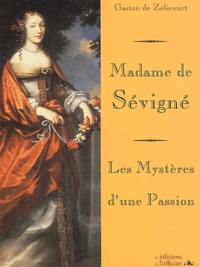 Gaston de Zélicourt - Madame De Sevigne : Les Mysteres D'Une Passion.