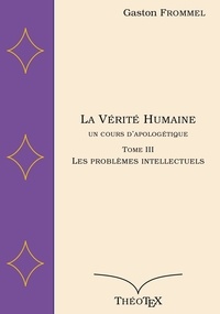 Ebooks pdf téléchargement gratuit La Vérité Humaine, un cours d'apologétique, tome III  - Les problèmes intellectuels 9782322483266