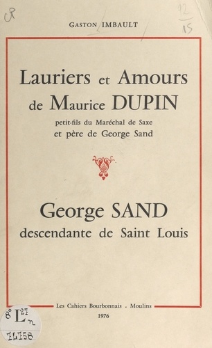 Lauriers et amours de Maurice Dupin, petit-fils du maréchal de Saxe et père de George Sand. George Sand, descendante de Saint Louis