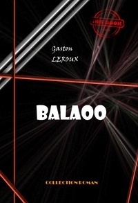 Gaston Leroux - Balaoo [édition intégrale revue et mise à jour].