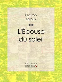  Gaston Leroux et  Ligaran - L'Epouse du soleil.