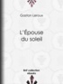 Gaston Leroux - L'Epouse du soleil.