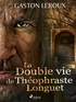 Gaston Leroux - La Double vie de Théophraste Longuet.