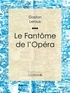 Gaston Leroux et  Ligaran - Le Fantôme de l'Opéra.
