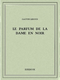Gaston Leroux - Le parfum de la Dame en noir.