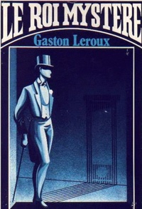 Gaston Leroux - Le Roi Mystère.