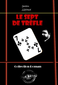 Gaston Leroux - Le Sept de Trèfle (ciné-roman en douze épisodes) [édition intégrale revue et mise à jour].