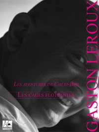 Gaston Leroux - Les Cages flottantes - Les aventures de Chéri-Bibi.