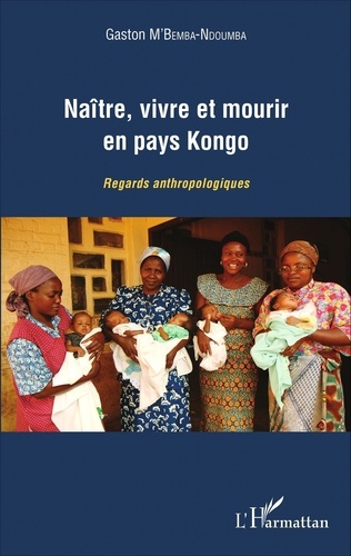 Gaston M'Bemba-Ndoumba - Naître, vivre et mourir en pays Kongo - Regards anthropologiques.