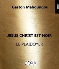 Gaston Mahoungou - Jésus Christ est noir : Le Plaidoyer.