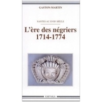 Gaston Martin - L'ère des négriers (1714-1774) - Nantes au XVIIIe siècle.