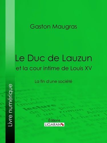 Le Duc de Lauzun et la cour intime de Louis XV. La fin d'une société