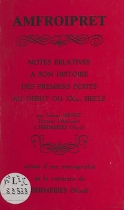 Gaston Menet - Amfroipret - Notes relatives à son histoire, des premiers écrits au début du XXème siècle. Suivies d'une Monographie de la commune de Bermeries Nord.
