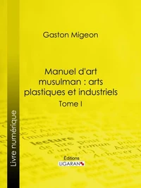 Manuel d'art musulman : Arts plastiques et industriels
