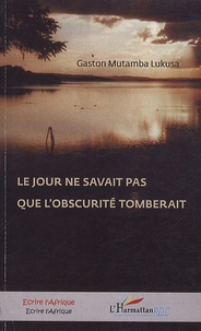 Gaston Mutamba Lukusa - Le jour ne savait pas que l'obscurité tomberait.