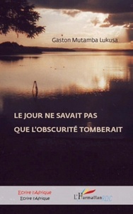 Gaston Mutamba Lukusa - Le jour ne savait pas que l'obscurité tomberait.