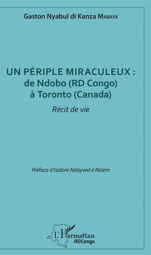 Gaston Nyabul di Kanza Mabaya - Un périple miraculeux : de Ndobo (RD Congo) à Toronto (Canada) - Récit de vie.
