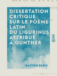Gaston Paris - Dissertation critique sur le poème latin du Ligurinus attribué à Gunther.