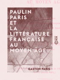 Gaston Paris - Paulin Paris et la littérature française au Moyen Âge.