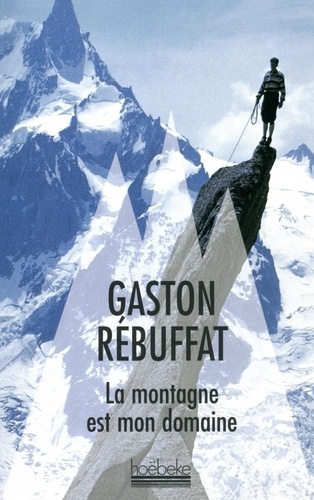 Gaston Rébuffat - La montagne est mon domaine.