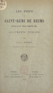 Gaston Robert - Les fiefs de Saint-Rémi de Reims - Depuis le XVe siècle, jusqu'en 1550.