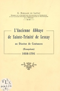 Gaston Rubillon du Lattay - L'ancienne abbaye de Sainte-Trinité de Lessay, au diocèse de Coutances (Exaquium), 1056-1791.