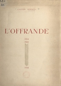 Gaston Sorbets - L'offrande, 1914-1918-1934 - Poème interprété à la Comédie française, le 11 novembre 1934, pour le XXe anniversaire de la guerre.