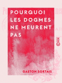 Gaston Sortais - Pourquoi les dogmes ne meurent pas.