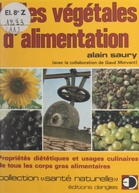 Gaud Morvant et Alain Saury - Les huiles végétales d'alimentation - Propriétés diététiques et usages culinaires de tous les corps gras alimentaires.