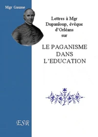 Lettres à Mgr Dupanloup, évèque d'Orléans sur le paganisme dans l'éducation