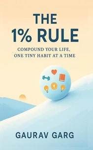 The 1% Rule: Compound Your Life, One Tiny Habit at a Time