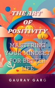  Gaurav Garg - The Art of Positivity:  Mastering Your Mindset for a Better Life.