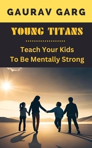  Gaurav Garg - Young Titans: Teach Your Kids to Be Mentally Strong.