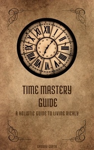  Gaurav Gupta - Time Mastery Guide : A Holistic Guide to Living Richly.