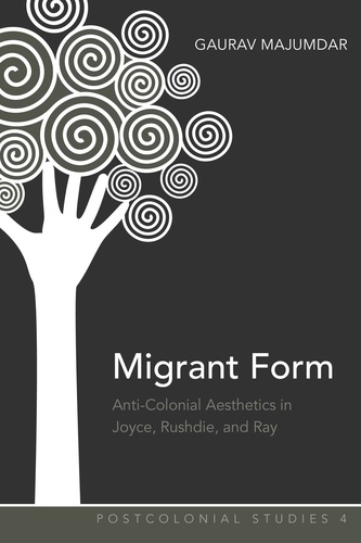 Gaurav Majumdar - Migrant Form - Anti-colonial Aesthetics in Joyce, Rushdie and Ray.