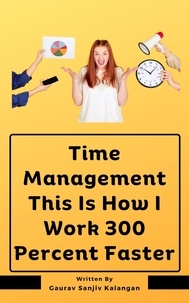  Gaurav Sanjiv Kalangan - Time Management This Is How I Work 300 Percent Faster.