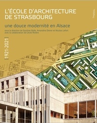 Gauthier Bolle et Amandine Diener - L'école d'architecture de Strasbourg (1921-2021). Une douce modernité en Alsace.