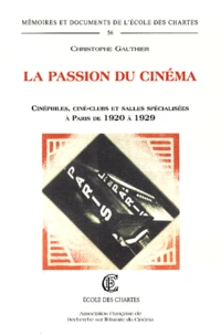 La Passion Du Cinema. Cinephiles, Cine-Clubs Et Salles Specialisees A Paris De 1920 A 1929