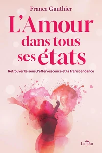 L'Amour dans tous ses états - Retrouver le sens, l'effervescence et la transcendance