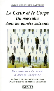 Le Coeur Et Le Corps. Du Masculin Dans Les Annees Soixante, Des Hommes Ecrivent A Menie Gregoire