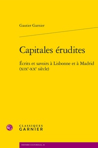 Gautier Garnier - Capitales érudites - Écrits et savoirs à Lisbonne et à Madrid (XIXe-XXe siècle).