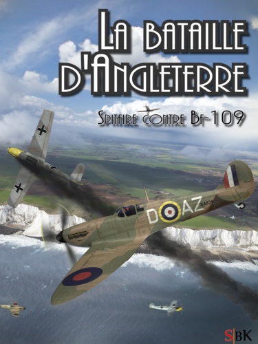 La Bataille d’Angleterre. Spitfire contre Bf 109