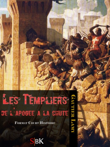 Les Templiers. De l'apogée à la chute