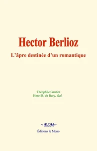 Hector Berlioz : L’âpre destinée d’un romantique