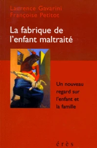 La Fabrique De L'Enfant Maltraite. Un Nouveau Regard Sur L'Enfant Et La Famille