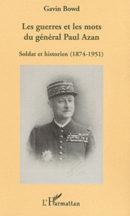 Gavin Bowd - Les guerres et les mots du général Paul Azan - Soldat et historien (1874-1951).