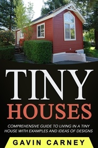  Gavin Carney - Tiny Houses: A Comprehensive Guide to Living in a Tiny House with Examples and Ideas of Designs.