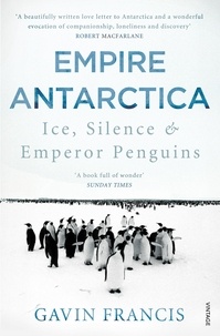 Gavin Francis - Empire Antarctica - Ice, Silence &amp; Emperor Penguins.