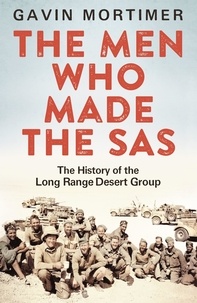 Gavin Mortimer - The Men Who Made the SAS - The History of the Long Range Desert Group.