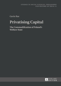 Gavin Rae - Privatising Capital - The Commodification of Poland’s Welfare State.